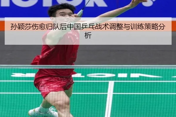 孙颖莎伤愈归队后中国乒乓战术调整与训练策略分析