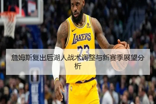 詹姆斯复出后湖人战术调整与新赛季展望分析