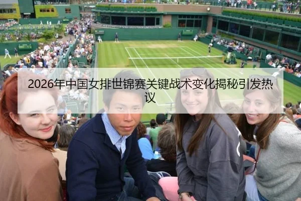 2026年中国女排世锦赛关键战术变化揭秘引发热议