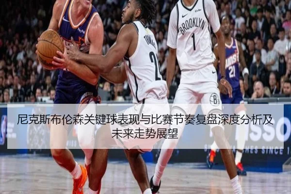 尼克斯布伦森关键球表现与比赛节奏复盘深度分析及未来走势展望